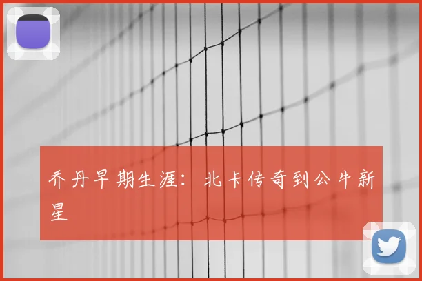 乔丹早期生涯：北卡传奇到公牛新星