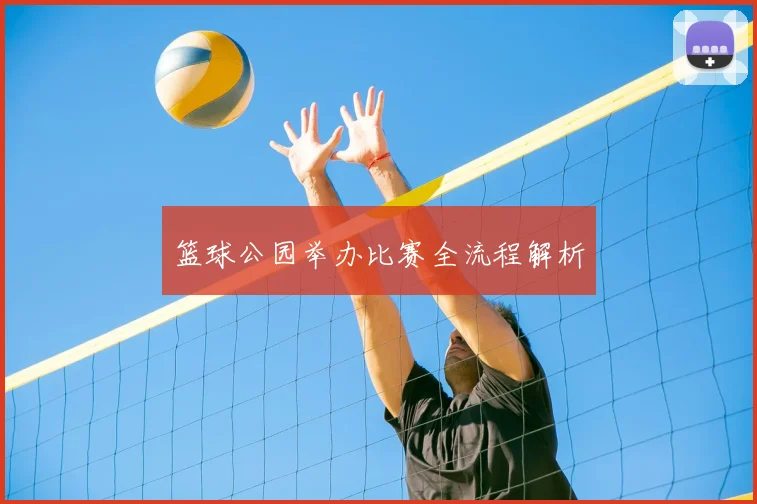 篮球公园举办比赛全流程解析
