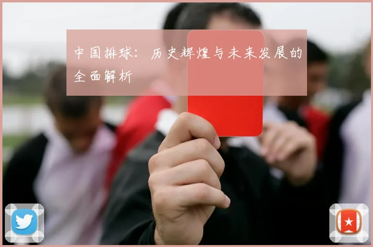 中国排球：历史辉煌与未来发展的全面解析