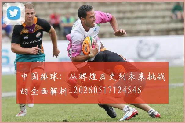 中国排球：从辉煌历史到未来挑战的全面解析_20260517124546