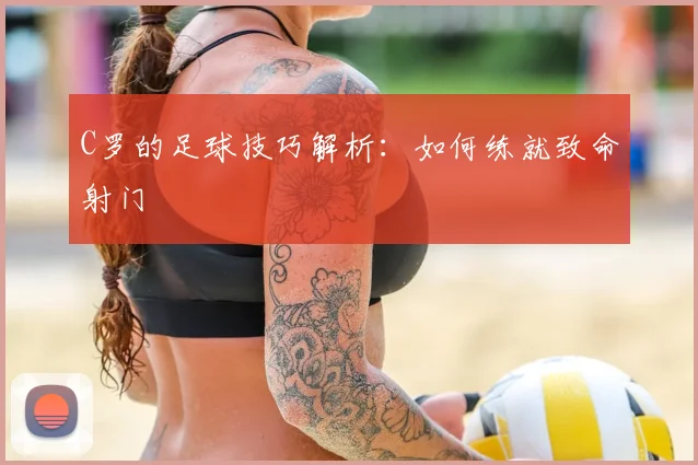 C罗的足球技巧解析:如何练就致命射门