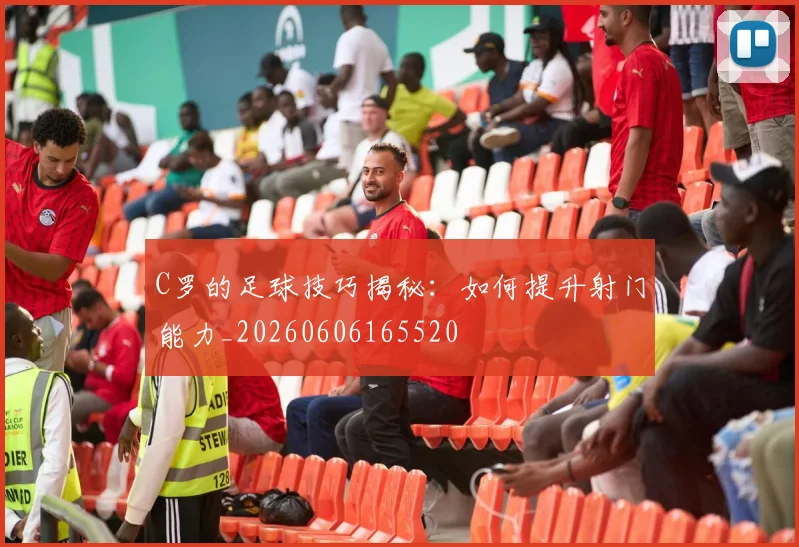 C罗的足球技巧揭秘:如何提升射门能力_20260606165520