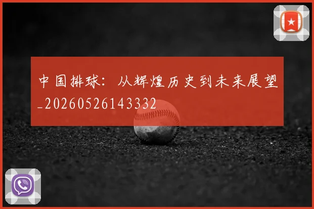 中国排球：从辉煌历史到未来展望_20260526143332