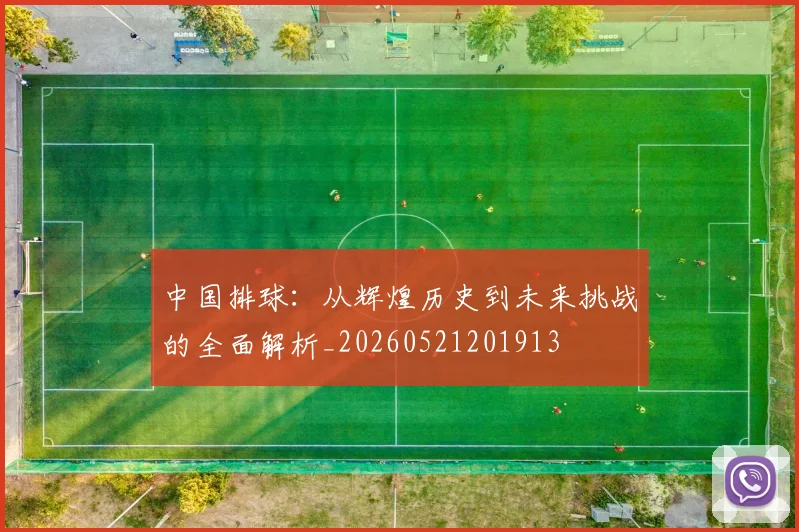 中国排球：从辉煌历史到未来挑战的全面解析_20260521201913