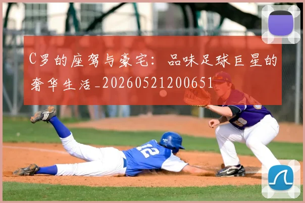 C罗的座驾与豪宅:品味足球巨星的奢华生活_20260521200651
