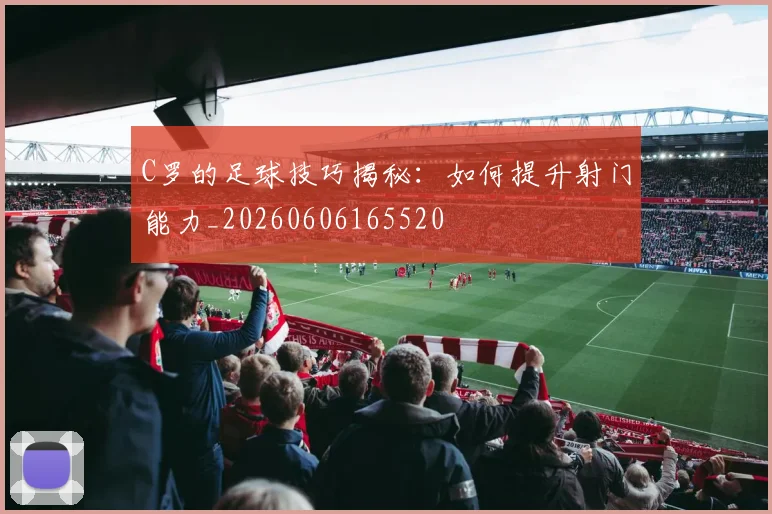 C罗的足球技巧揭秘:如何提升射门能力_20260606165520